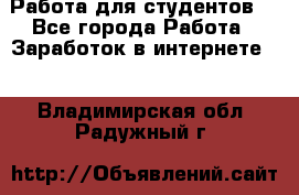 Работа для студентов  - Все города Работа » Заработок в интернете   . Владимирская обл.,Радужный г.